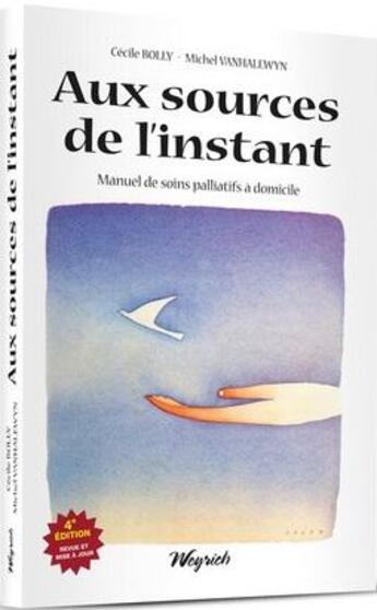 Couverture du livre « Aux sources de l'instant : Manuel de soins palliatifs à domicile (4e édition) » de Cecile Bolly et Michel Vanhalewyn aux éditions Weyrich