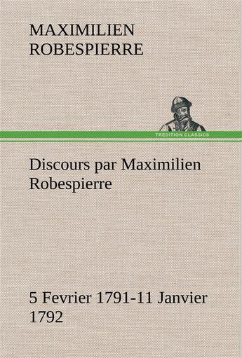 Couverture du livre « Discours par maximilien robespierre 5 fevrier 1791-11 janvier 1792 » de Robespierre M. aux éditions Tredition