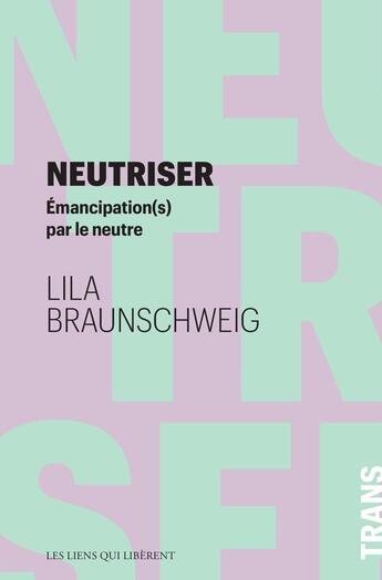 Couverture du livre « Neutriser : émancipation(s) par le neutre » de Lila Braunschweig aux éditions Les Liens Qui Liberent