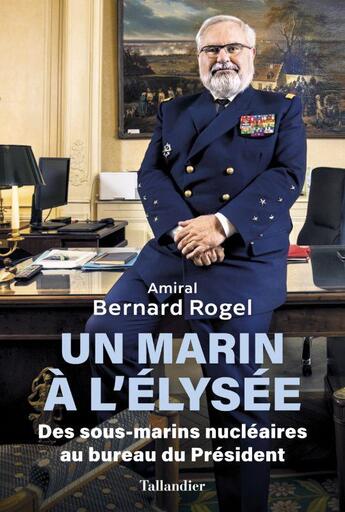 Couverture du livre « Un marin à l'Elysée : des profondeurs sous-marines au bureau du président ; mémoires » de Bernard Rogel aux éditions Tallandier