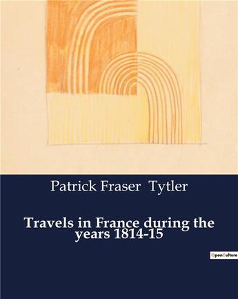 Couverture du livre « Travels in France during the years 1814-15 » de Tytler P F. aux éditions Culturea