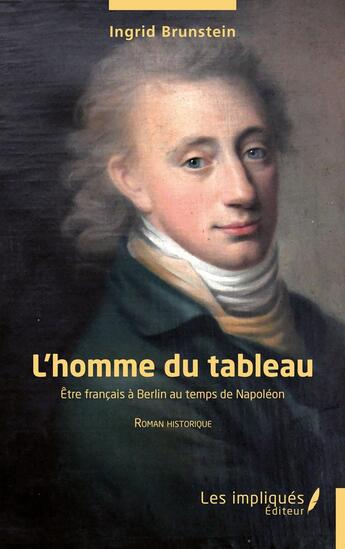 Couverture du livre « L'homme du tableau : Être français à Berlin au temps de Napoléon » de Ingrid Brunstein aux éditions Les Impliques