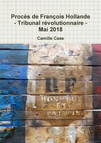 Couverture du livre « Procès de François Hollande - Tribunal révolutionnaire - Mai 2018 » de Camille Case aux éditions Lulu