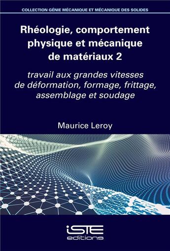 Couverture du livre « Rhéologie, comportement physique et mécanique de matériaux t.2 : travail aux grandes vitesses de déformation, formage, frittage, assemblage et soudage » de Maurice Leroy aux éditions Iste