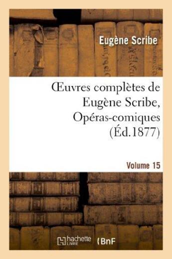 Couverture du livre « Oeuvres complètes de Eugène Scribe, Opéras-comiques. Sér. 4, Vol. 15 » de Eugene Scribe aux éditions Hachette Bnf