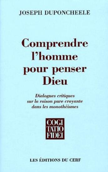 Couverture du livre « Comprendre l'homme pour penser Dieu ; dialogues critiques sur la raison pure croyante dans les monothéismes » de Duponcheele J aux éditions Cerf