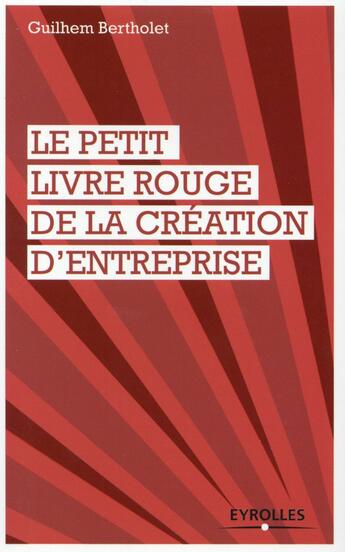 Couverture du livre « Le petit livre rouge de la création d'entreprise » de Guilhem Bertholet aux éditions Eyrolles