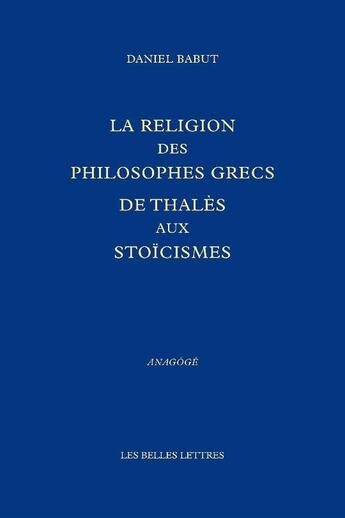 Couverture du livre « La religion des philosophes grecs ; de Thalès aux stoïcismes » de Daniel Babut aux éditions Belles Lettres