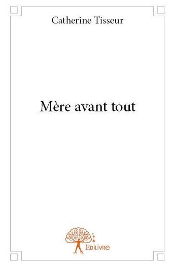 Couverture du livre « Mère avant tout » de Catherine Tisseur aux éditions Edilivre