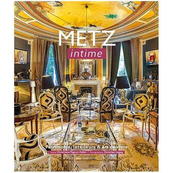 Couverture du livre « Metz intime ; patrimoine, interieurs & art de vivre » de Christiane Pignon-Feller et Christian Legay aux éditions Serge Domini