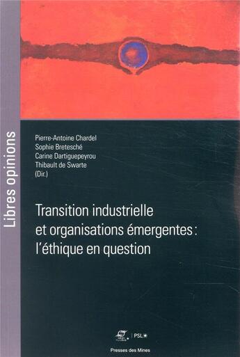 Couverture du livre « Transition industrielle et organisations émergentes : l'éthique en question » de Sophie Bretesche et Pierre-Antoine Chardel et Carine Dartiguepeyrou et Thibault De Swarte et Collectif aux éditions Presses De L'ecole Des Mines