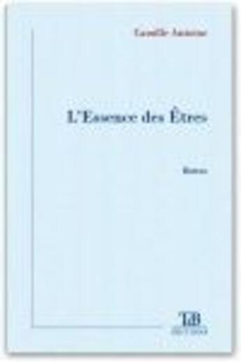 Couverture du livre « L'essence des êtres » de Camille Antoine aux éditions Tdb