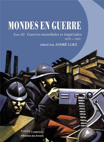 Couverture du livre « Mondes en guerre t.3 ; guerres mondiales et impériales, 1870-1945 » de Andre Loez aux éditions Passes Composes