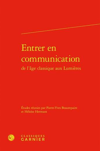 Couverture du livre « Entrer en communication : de l'âge classique aux Lumières » de Pierre-Yves Beaurepaire et Heloise Hermant et Collectif aux éditions Classiques Garnier