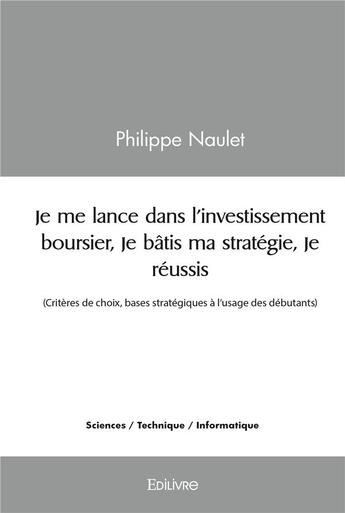 Couverture du livre « Je me lance dans l'investissement boursier, je batis ma strategie, je reussis - (criteres de choix, » de Naulet Philippe aux éditions Edilivre