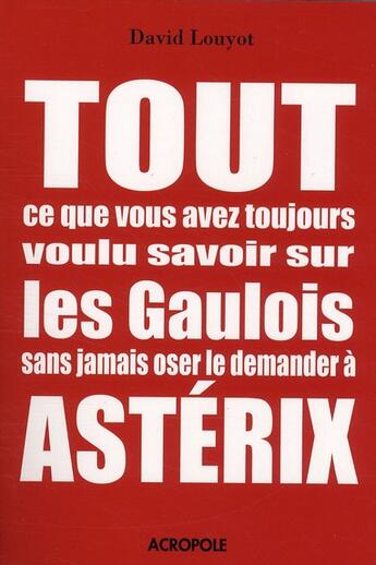 Couverture du livre « Tout ce que vous avez toujours voulu savoir sur les gaulois sans jamais oser le demander a asterix » de David Louyot aux éditions Acropole