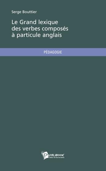 Couverture du livre « Le grand lexique des verbes composés à particule anglais » de Serge Bouttier aux éditions Publibook