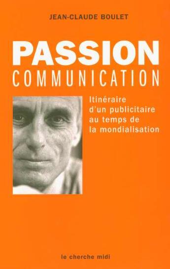 Couverture du livre « Passion communication itineraire d'un publicitaire au temps de la mondialisation » de Jean-Claude Boulet aux éditions Cherche Midi