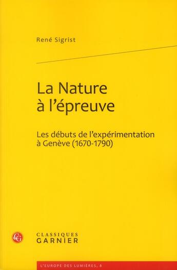 Couverture du livre « La nature à l'épreuve ; les débuts de l'expérimentation à Genève (1670-1790) » de Rene Sigrist aux éditions Classiques Garnier