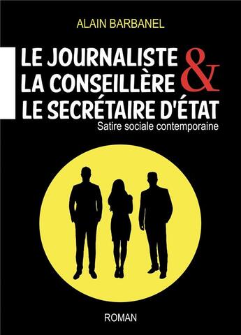 Couverture du livre « Le journaliste, la conseillère & le secrétaire d'Etat ; satire sociale contemporaine » de Barbanel Alain aux éditions Librinova