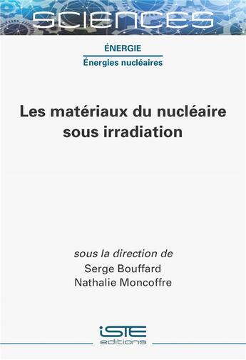 Couverture du livre « Les matériaux du nucléaire sous irradiation » de Serge Bouffard et Nathalie Moncoffre aux éditions Iste