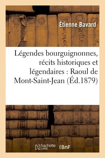 Couverture du livre « Legendes bourguignonnes, recits historiques et legendaires : raoul de mont-saint-jean - , philippe p » de Bavard Etienne aux éditions Hachette Bnf