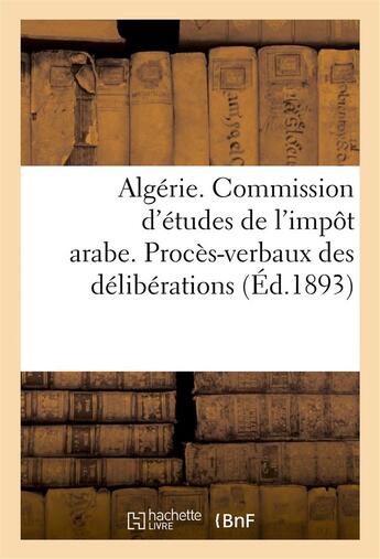 Couverture du livre « Algerie. commission d'etudes de l'impot arabe. proces-verbaux des deliberations (1re et 2e sessions) » de  aux éditions Hachette Bnf