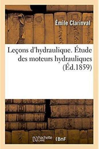 Couverture du livre « Lecons d'hydraulique. etude des moteurs hydrauliques - leur construction et de l'etablissement des u » de Clarinval Emile aux éditions Hachette Bnf