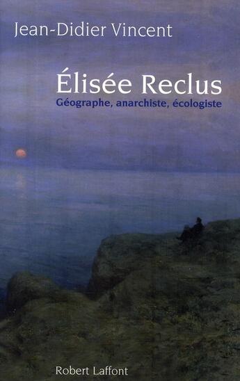 Couverture du livre « Elisée Reclus ; géographe, anarchiste, écologiste » de Jean-Didier Vincent aux éditions Robert Laffont