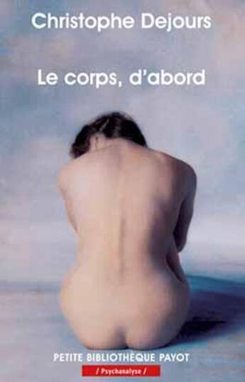 Couverture du livre « Le corps, d'abord ; corps biologique, corps érotique et sens morale » de Christophe Dejours aux éditions Payot