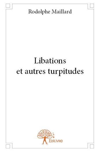 Couverture du livre « Libations et autres turpitudes » de Rodolphe Maillard aux éditions Edilivre