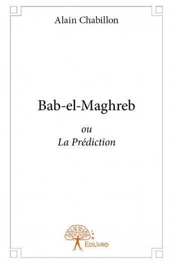 Couverture du livre « Bab-el-Maghreb ou la prédiction » de Alain Chabillon aux éditions Edilivre