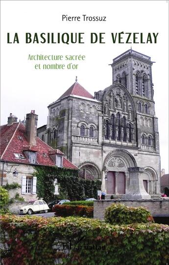 Couverture du livre « Basilique de Vézelay ; architecture sacrée et nombre d'or » de Pierre Trossuz aux éditions L'harmattan