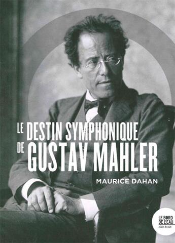 Couverture du livre « Le destin symphonique de Gustav Mahler » de Maurice Dahan aux éditions Bord De L'eau