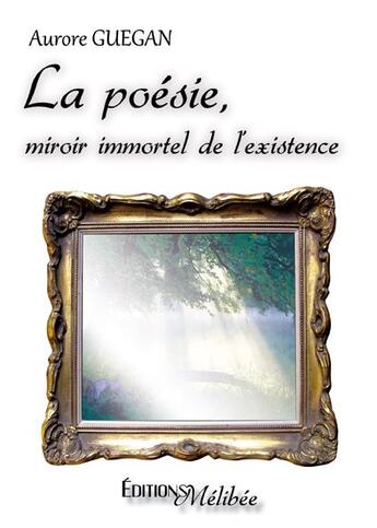 Couverture du livre « La poésie, miroir immortel de l'existence » de Aurore Guegan aux éditions Melibee