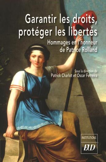 Couverture du livre « Garantir les droits, protéger les libertés : hommages en l'honneur de Patrice Rolland » de Patrick Charlot et Oscar Ferreira et Collectif aux éditions Pu De Dijon