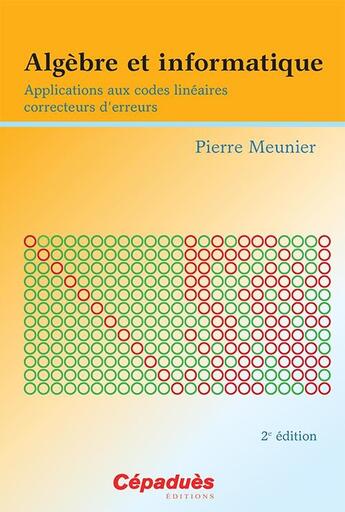 Couverture du livre « Algèbre et informatique : Applications aux codes linéaires correcteurs d'erreurs 2e éd. » de Pierre Meunier aux éditions Cepadues