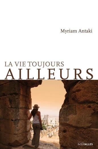 Couverture du livre « La vie toujours ailleurs » de Myriam Antaki aux éditions Intervalles