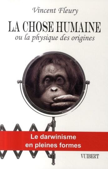 Couverture du livre « La chose humaine ou la physique des origines ; le darwinisme en pleines formes » de Vincent Fleury aux éditions Vuibert