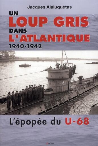 Couverture du livre « Un loup gris dans l'Atlantique ; 1940-1942 ; l'épopée du U-68 » de Jacques Alaluquetas aux éditions Grancher