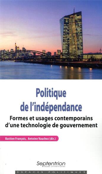 Couverture du livre « Politique de l'indépendance ; formes et usages contemporains d'une technologie de gouvernement » de Antoine Vauchez et Francois Bastien et Collectif aux éditions Pu Du Septentrion