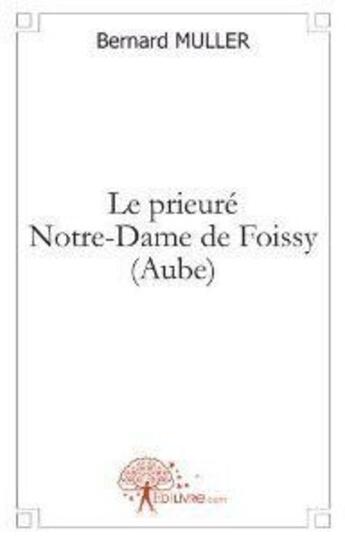 Couverture du livre « Le prieuré Notre-Dame de Foissy (Aube) » de Bernard Muller aux éditions Edilivre