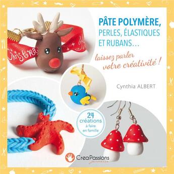 Couverture du livre « Pâte polymère, perles, élastiques et rubans... laissez parler votre créativité ! » de Cynthia Albert aux éditions Creapassions.com