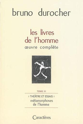 Couverture du livre « Les livres de l'homme : oeuvre complete t.3 ; théâtre et essais : les métamorphoses de l'homme » de Bruno Durocher aux éditions Caracteres