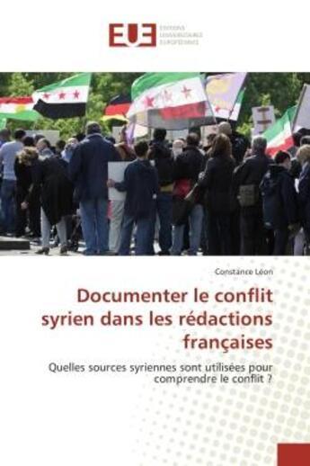 Couverture du livre « Documenter le conflit syrien dans les redactions françaises : Quelles sources syriennes sont utilisees pour comprendre le conflit ? » de Constance Léon aux éditions Editions Universitaires Europeennes