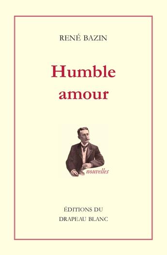 Couverture du livre « Humble amour : Donatienne. Aux Petites Soeurs. Le Raphaël de M. Prunelier. L'adjudant. Madame Dor. Les trois peines d'un rossignol » de Rene Bazin aux éditions Le Drapeau Blanc