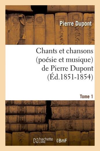Couverture du livre « Chants et chansons (poesie et musique) de pierre dupont. tome 1 (ed.1851-1854) » de Pierre Dupont aux éditions Hachette Bnf