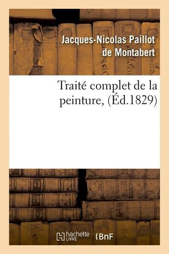 Couverture du livre « Traite complet de la peinture , (ed.1829) » de Paillot De Montabert aux éditions Hachette Bnf