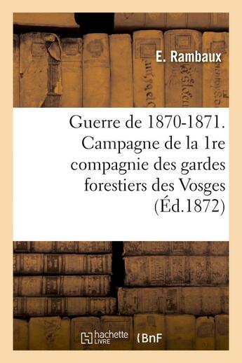 Couverture du livre « Guerre de 1870-1871. campagne de la 1re compagnie des gardes forestiers des vosges - (mois de decemb » de Rambaux E. aux éditions Hachette Bnf