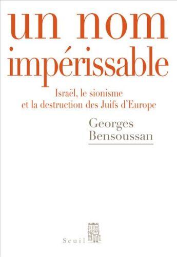 Couverture du livre « Un nom impérissable ; Israël, le sionisme et la destruction des juifs d'Europe 1933-2007 » de Georges Bensoussan aux éditions Seuil